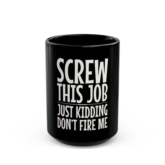 Screw This Job Just Kidding Don't Fire Me Ceramic Mug