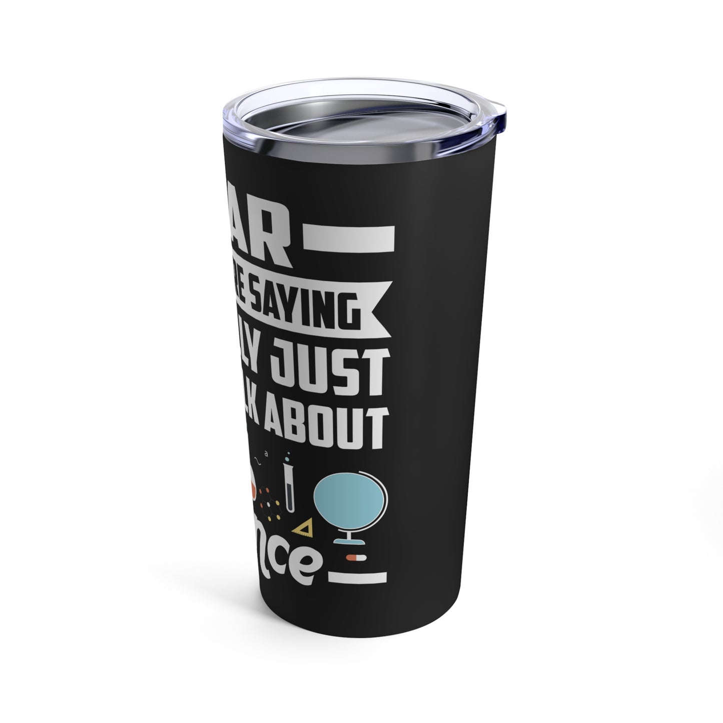 I Hear What You Are Saying But I Really Just Want To Talk About Science Tumbler