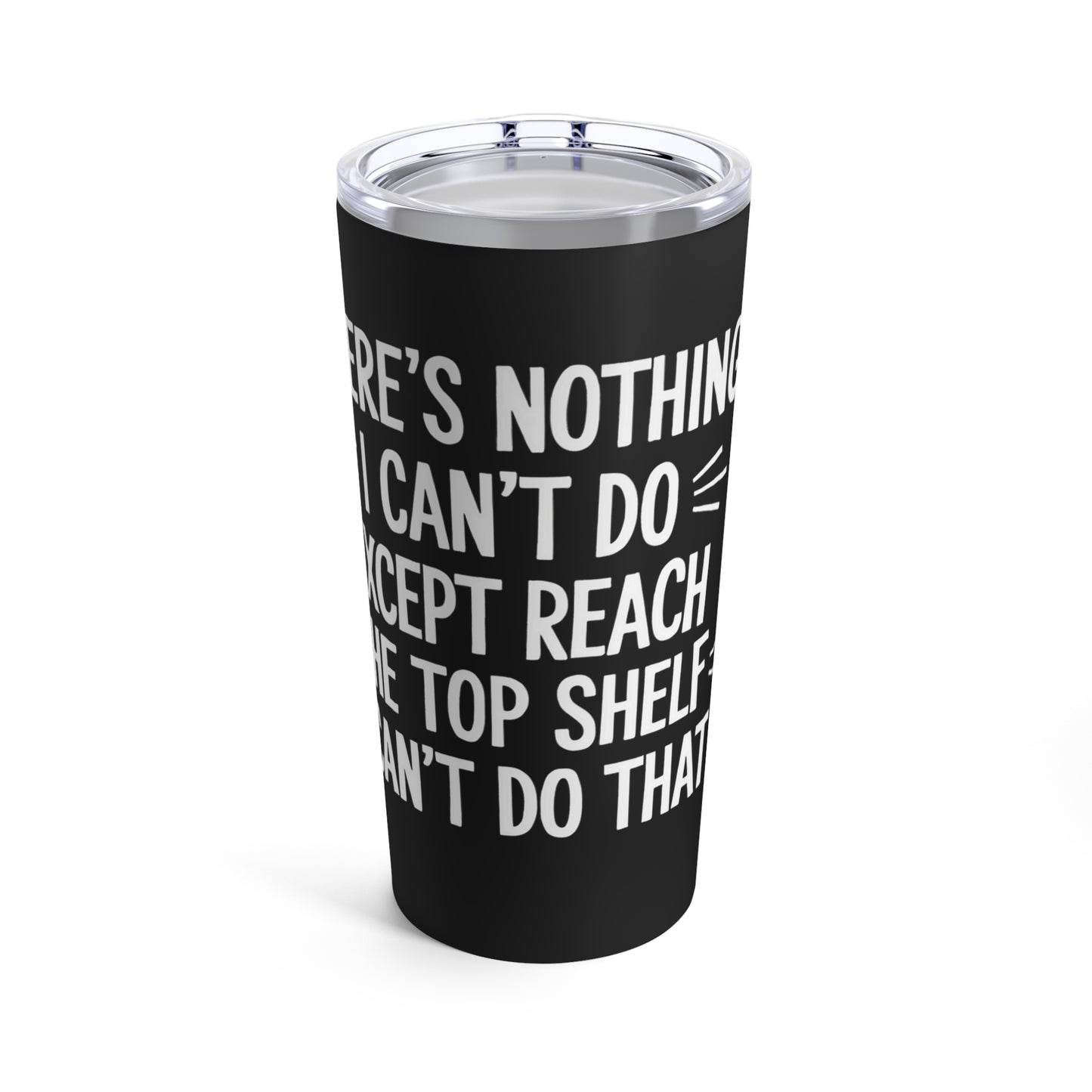 There's Nothing I Can't Do Except Reach The Top Shelf Tumbler