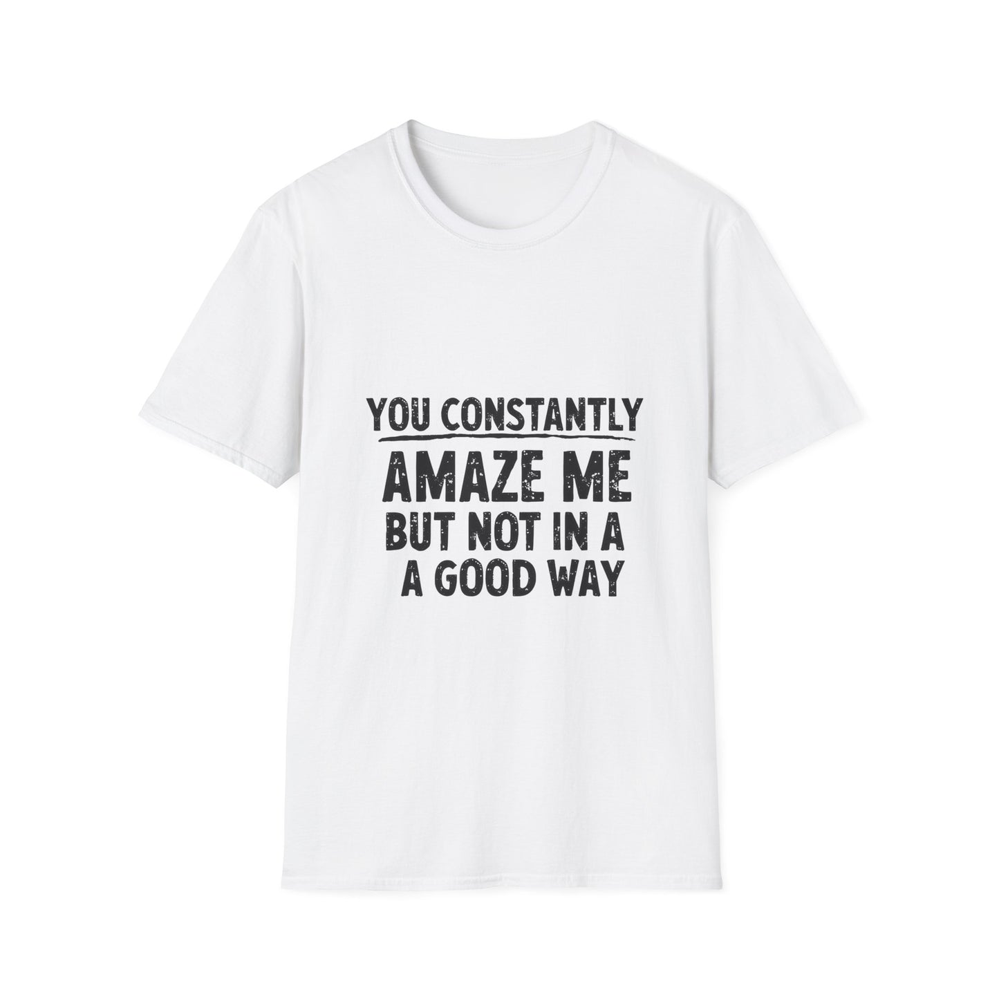 You Constantly Amaze Me But Not In A Good Way T-Shirt