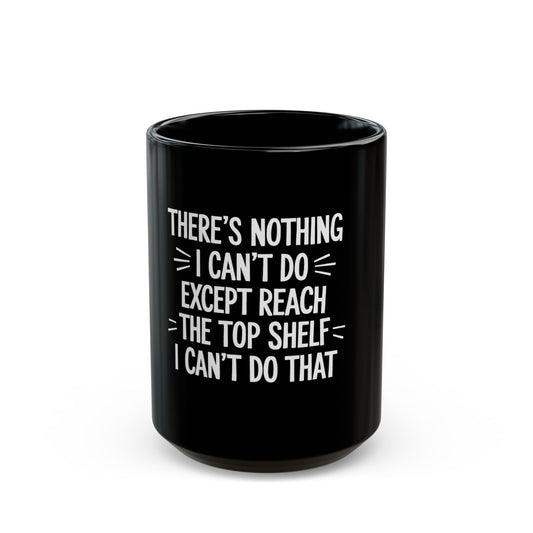 There's Nothing I Can't Do Except Reach The Top Shelf Ceramic Mug