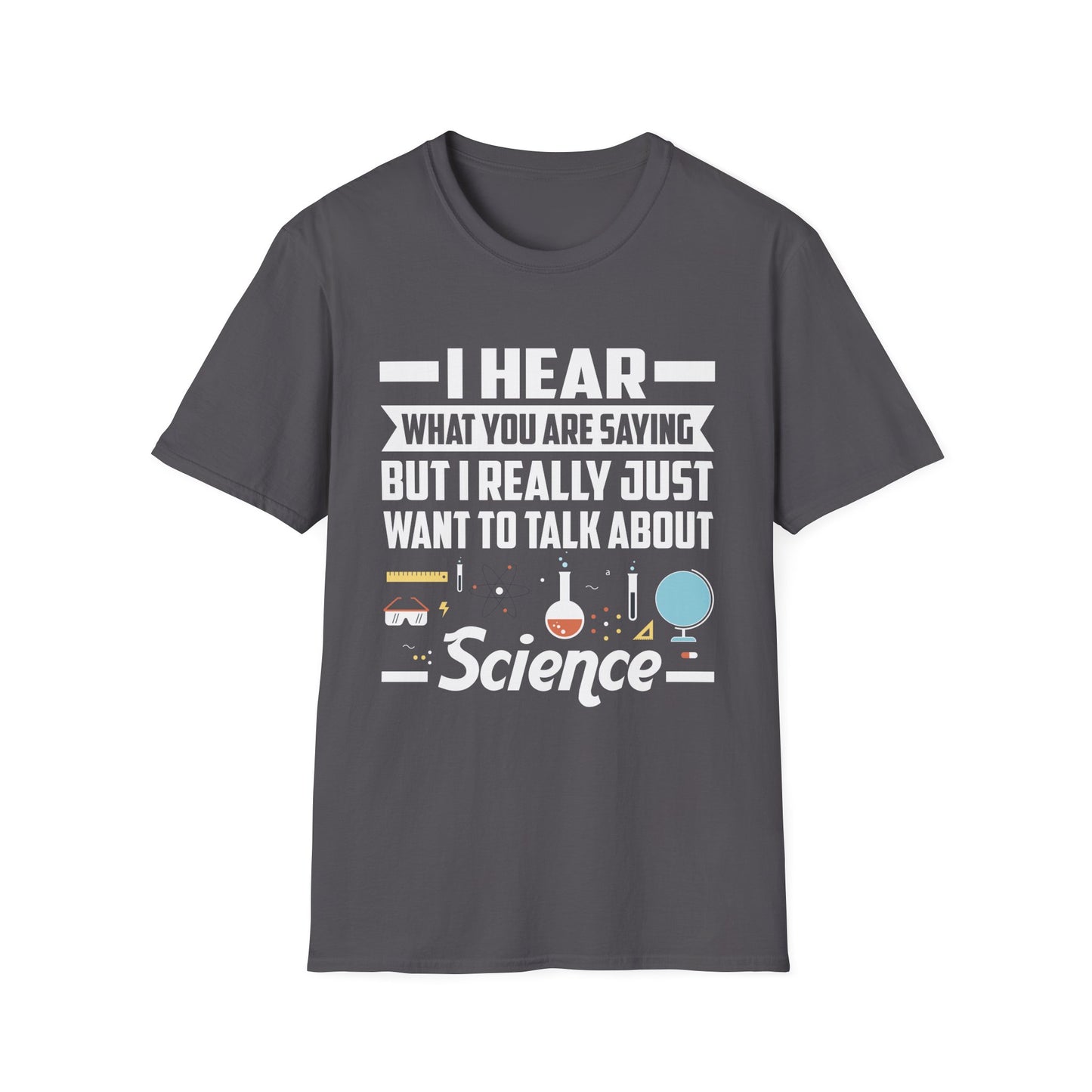 I Hear What You Are Saying But I Really Just Want To Talk About Science T-Shirt