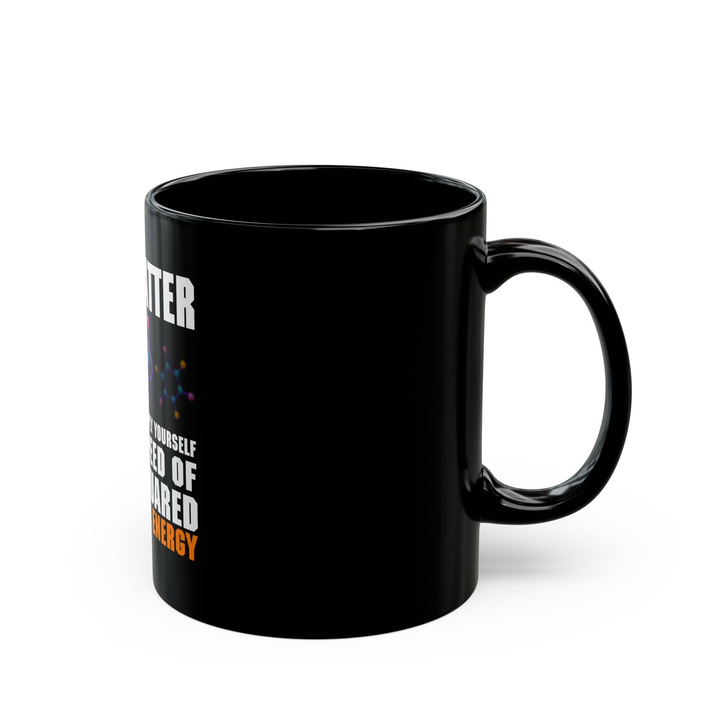 You Matter Unless You Multiply Yourself By The Speed Of Light Squared Then You Energy Ceramic Mug