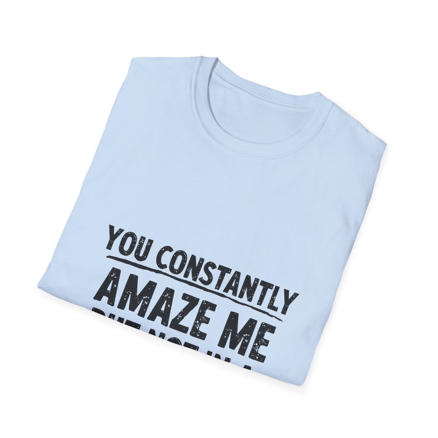 You Constantly Amaze Me But Not In A Good Way T-Shirt