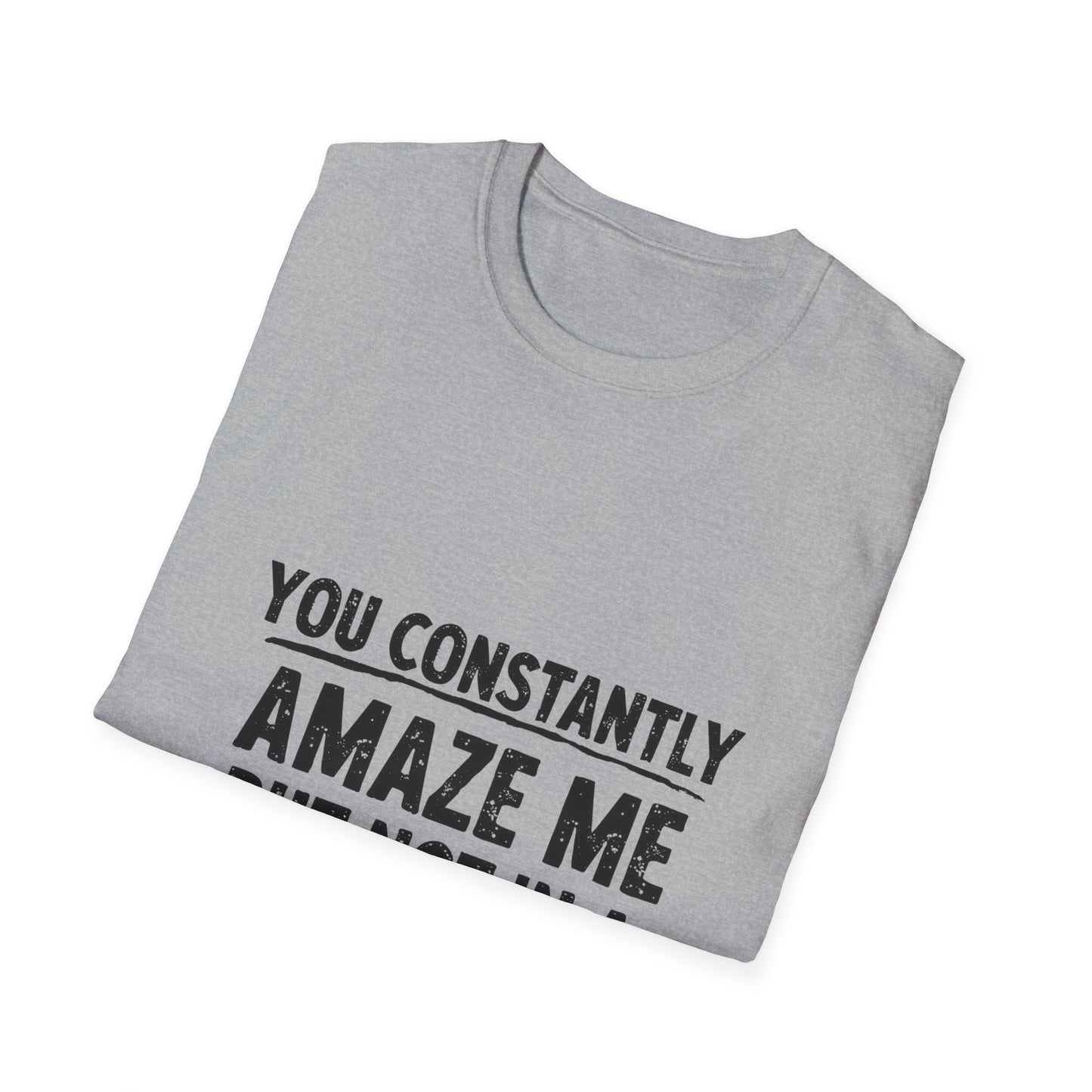 You Constantly Amaze Me But Not In A Good Way T-Shirt