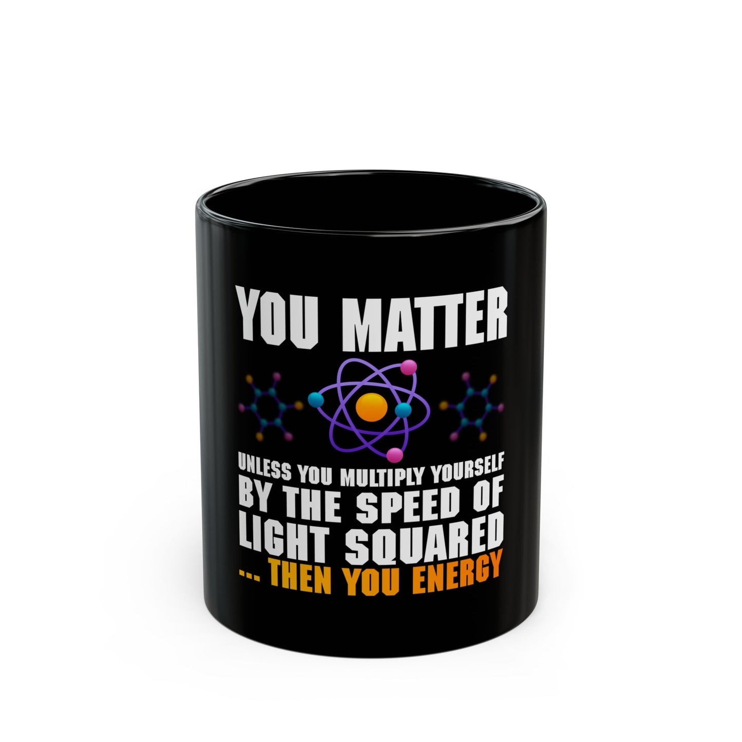 You Matter Unless You Multiply Yourself By The Speed Of Light Squared Then You Energy Ceramic Mug