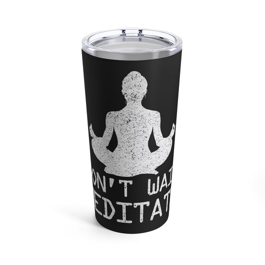 Don't Wait Meditate Zen Mindfulness Yoga Tumbler