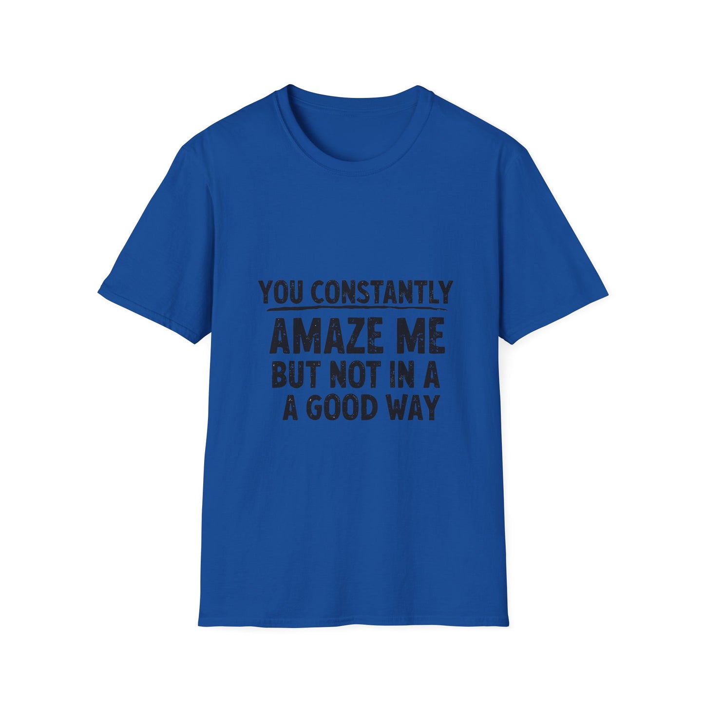 You Constantly Amaze Me But Not In A Good Way T-Shirt