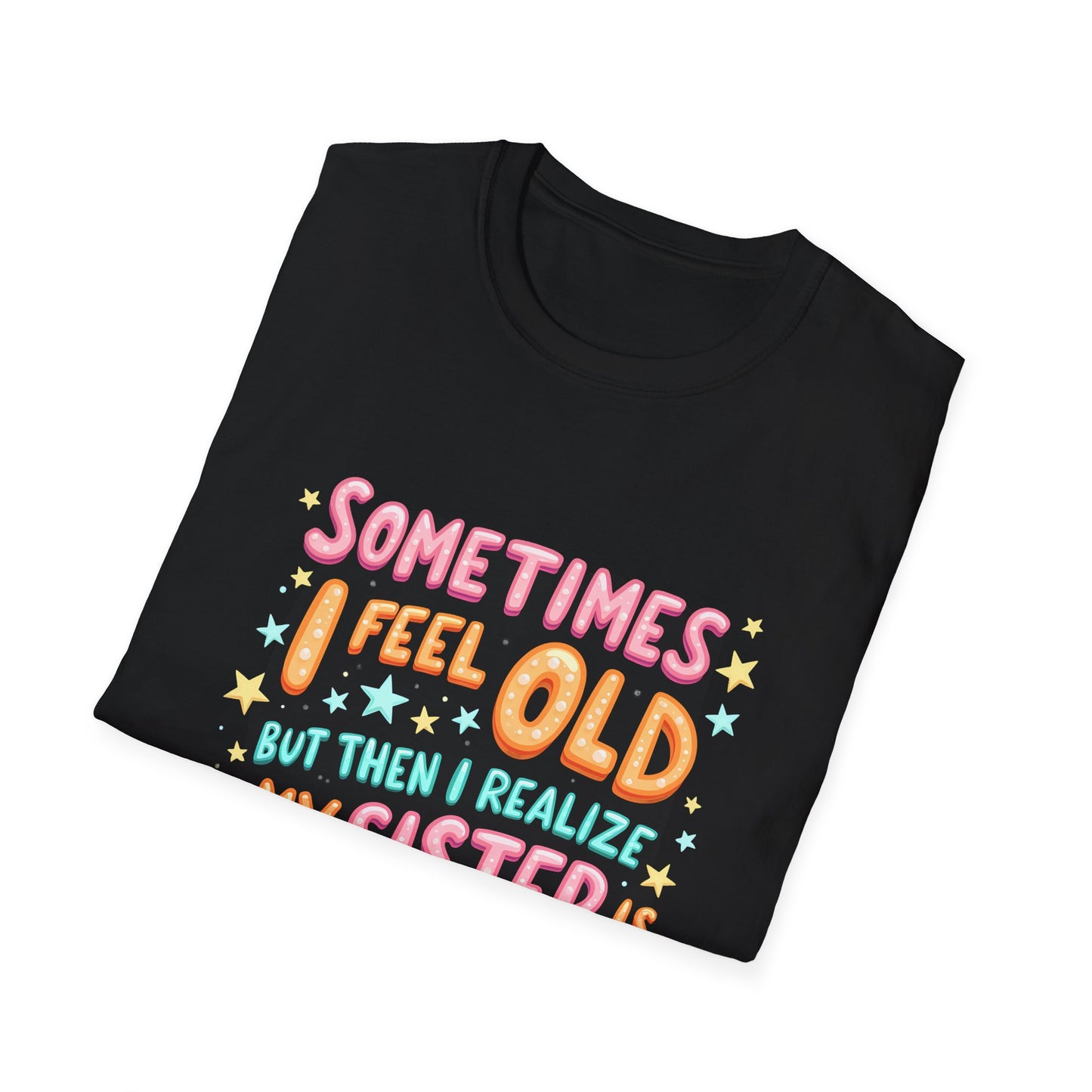 Sometimes I Feel Old But Then I Realize My Sister Is Older T-Shirt