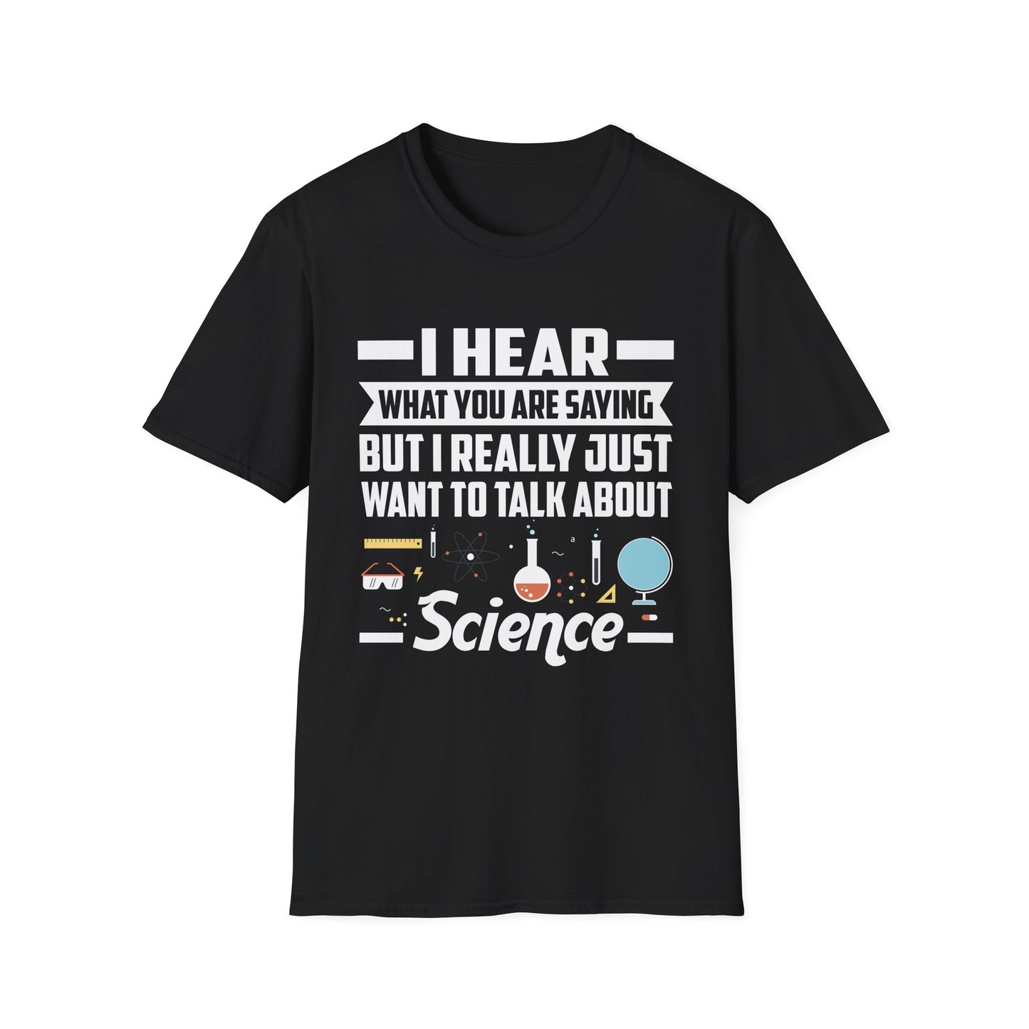 I Hear What You Are Saying But I Really Just Want To Talk About Science T-Shirt