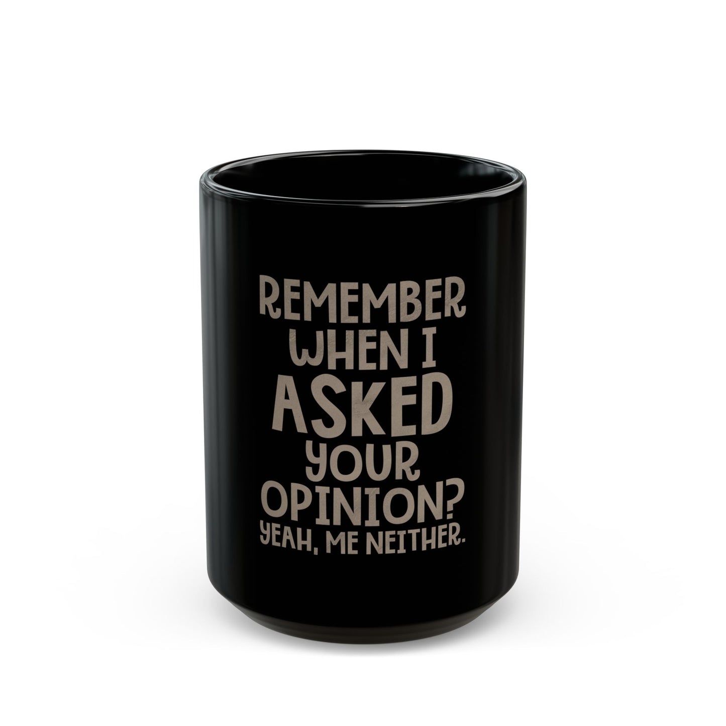 Remember When I Asked Your Opinion? Yeah, Me Neither Ceramic Mug