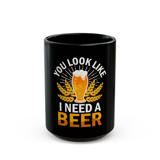 You Look Like I Need A Beer - Perfect for Beer Lovers and Enthusiasts Ceramic Mug