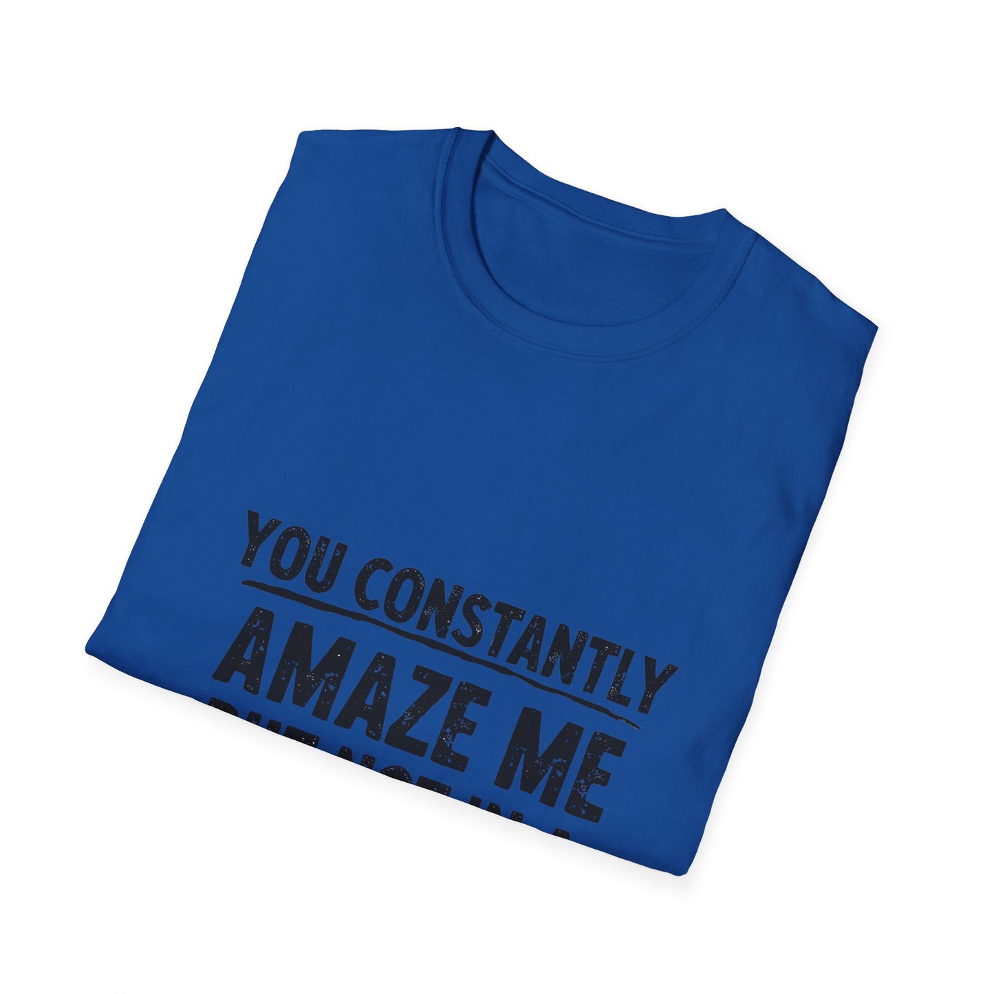 You Constantly Amaze Me But Not In A Good Way T-Shirt