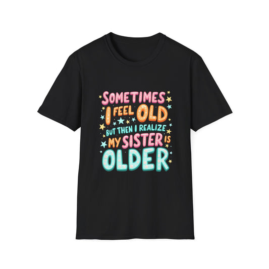 Sometimes I Feel Old But Then I Realize My Sister Is Older T-Shirt