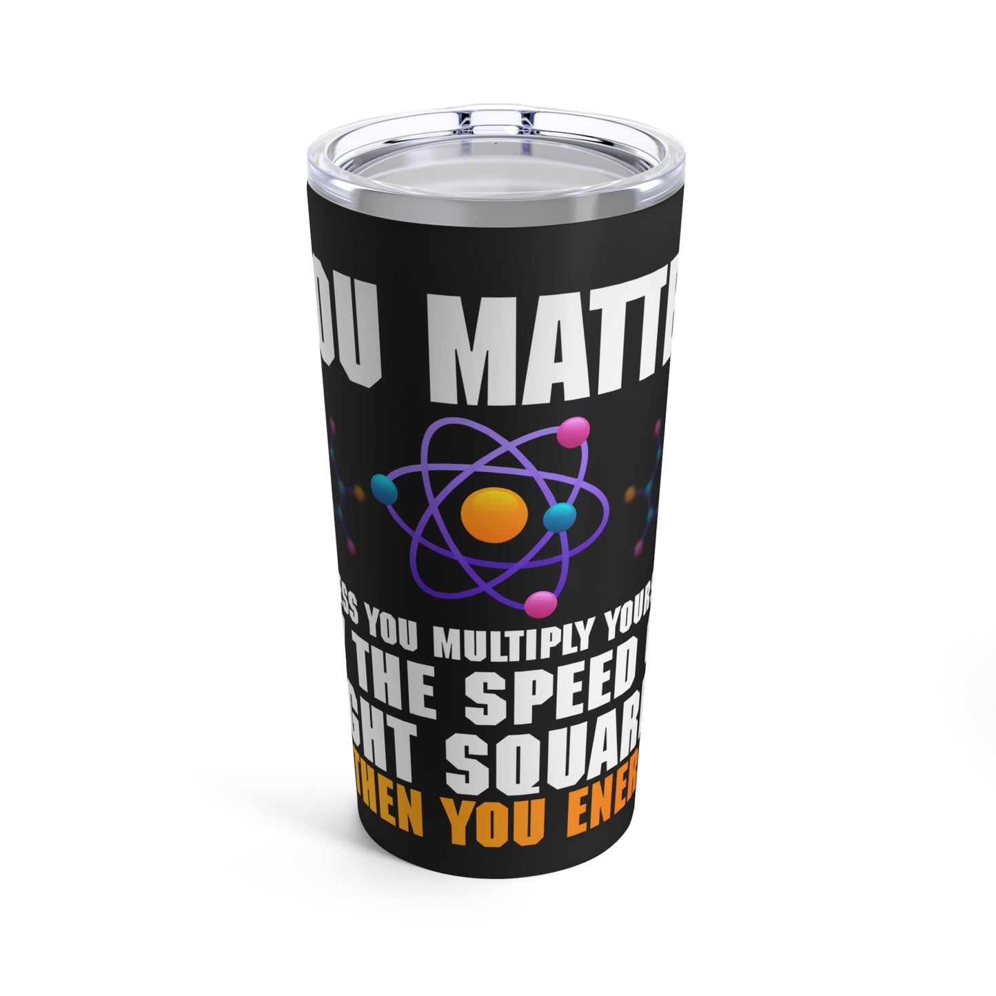 You Matter Unless You Multiply Yourself By The Speed Of Light Squared Then You Energy Tumbler