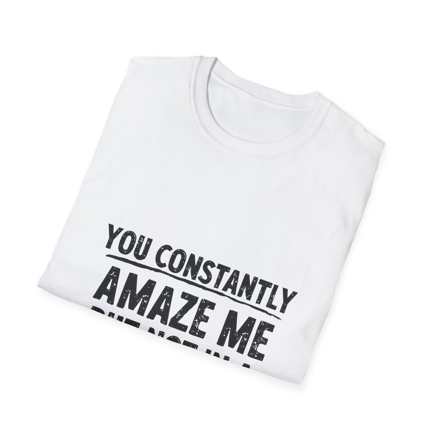 You Constantly Amaze Me But Not In A Good Way T-Shirt