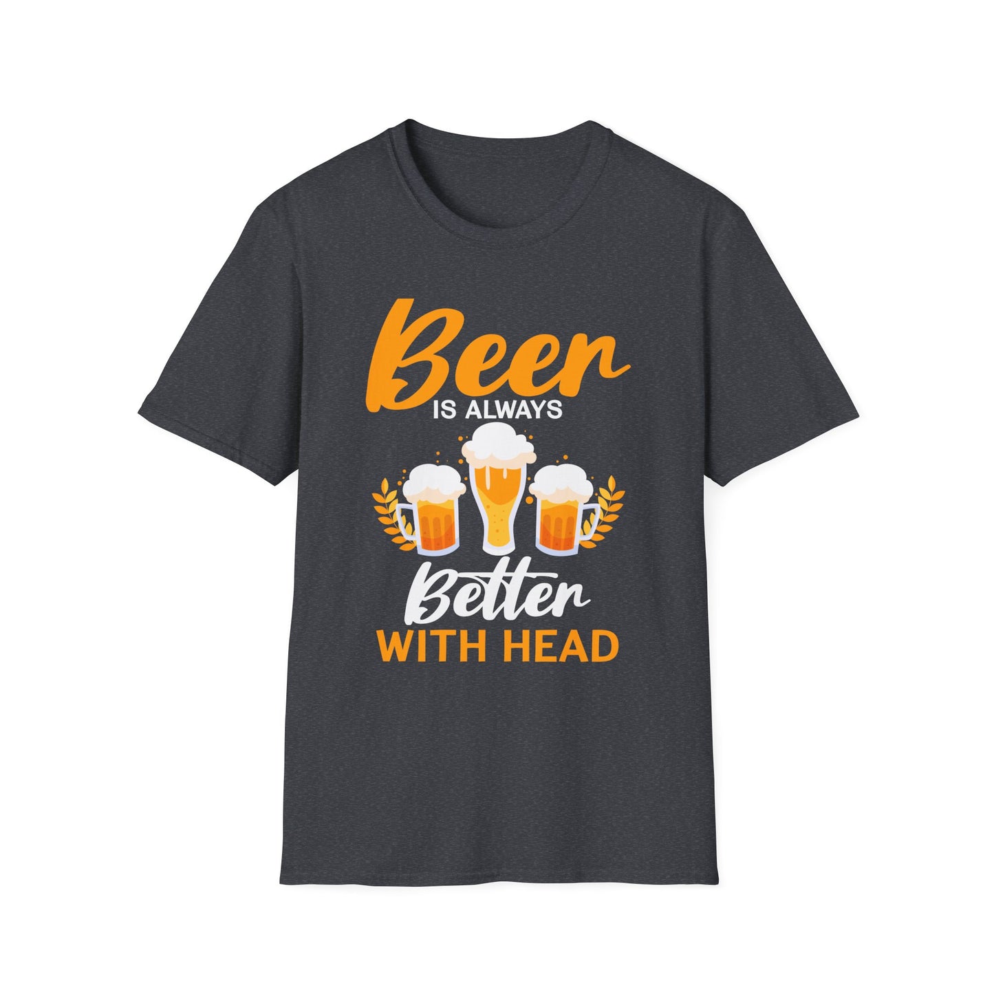 Beer Is Always Better With Head Fun Beer Lovers Design T-Shirt