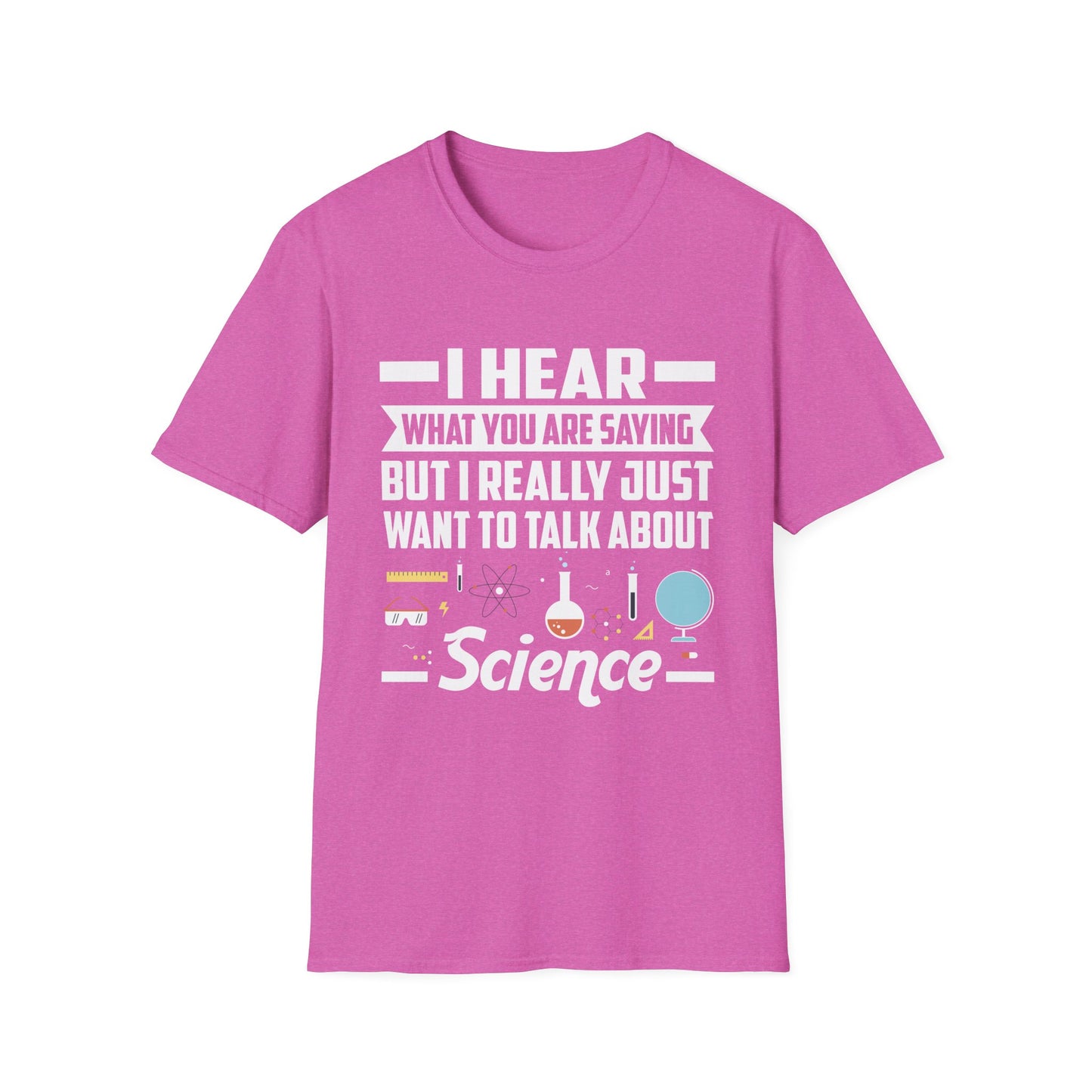 I Hear What You Are Saying But I Really Just Want To Talk About Science T-Shirt