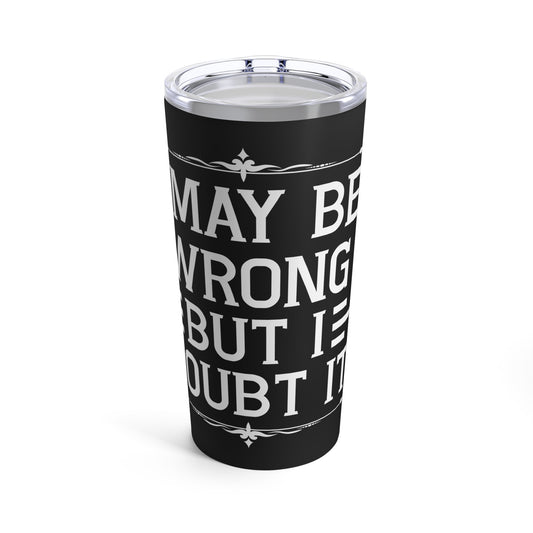 I May Be Wrong But I Doubt It Statement for Bold Individuals Tumbler