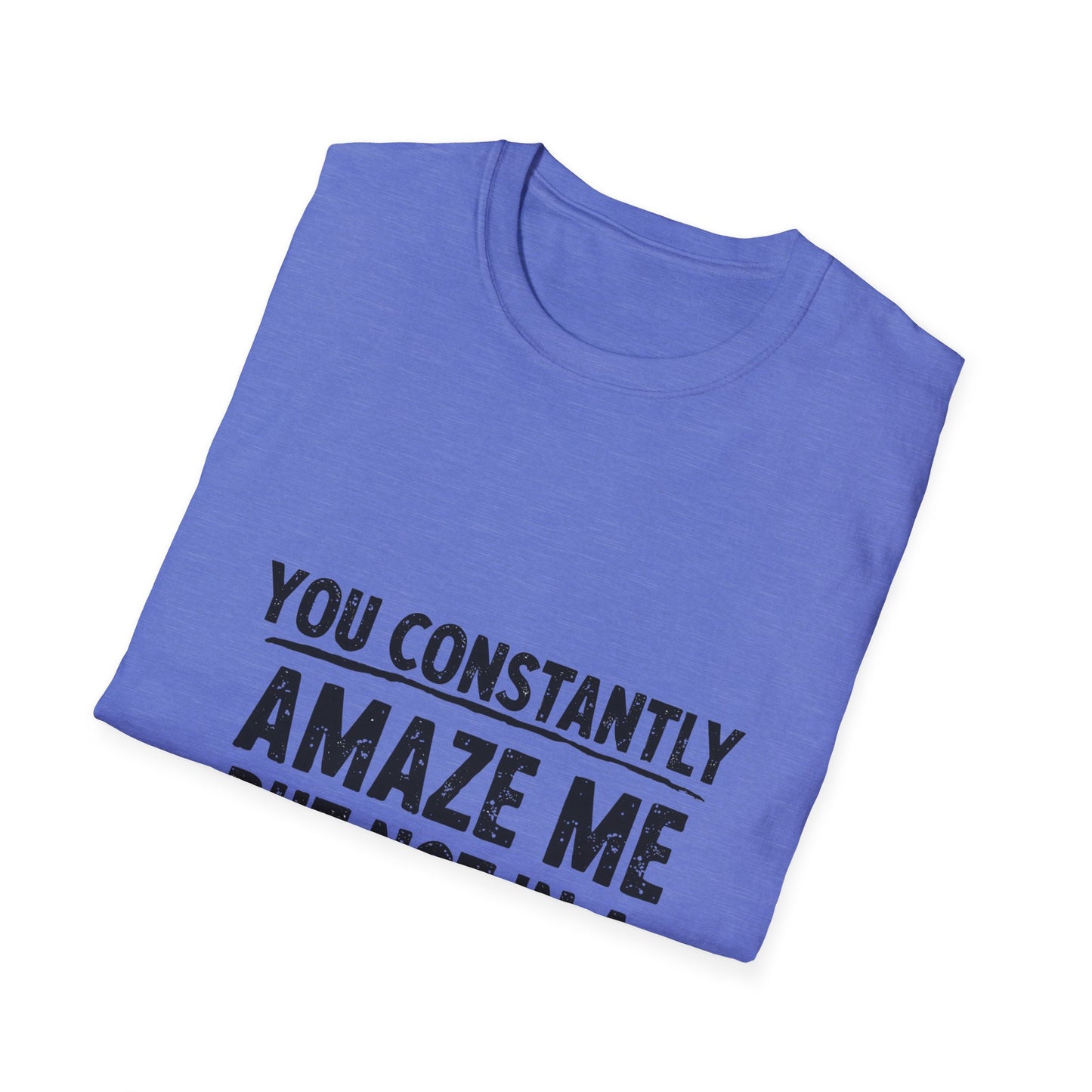 You Constantly Amaze Me But Not In A Good Way T-Shirt