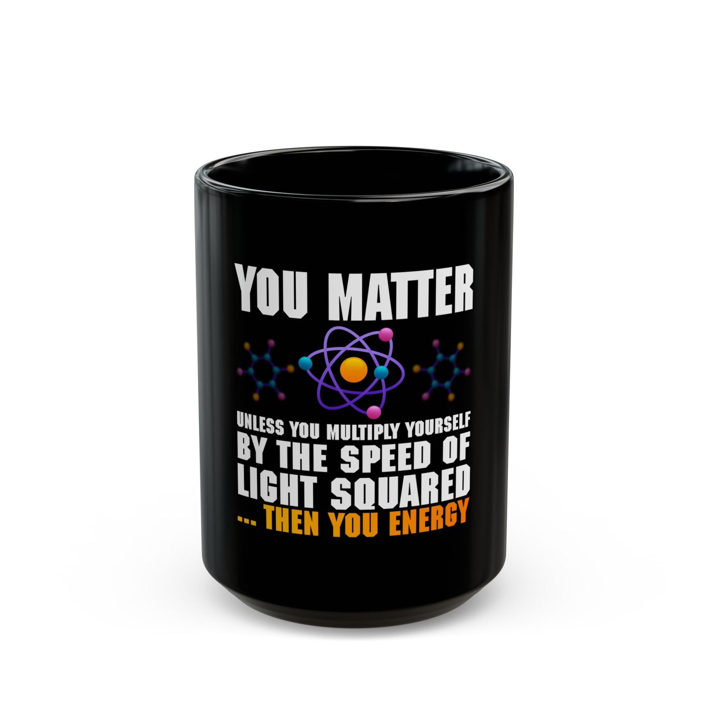 You Matter Unless You Multiply Yourself By The Speed Of Light Squared Then You Energy Ceramic Mug