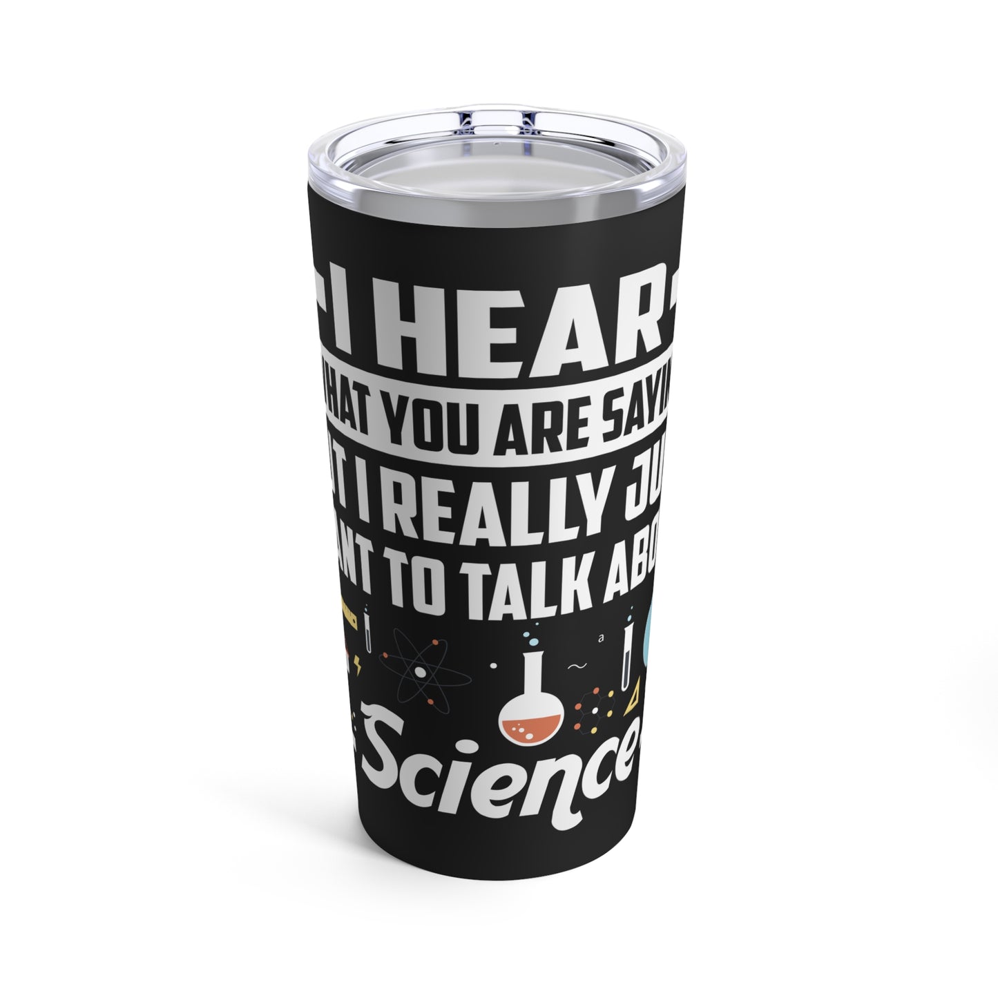 I Hear What You Are Saying But I Really Just Want To Talk About Science Tumbler