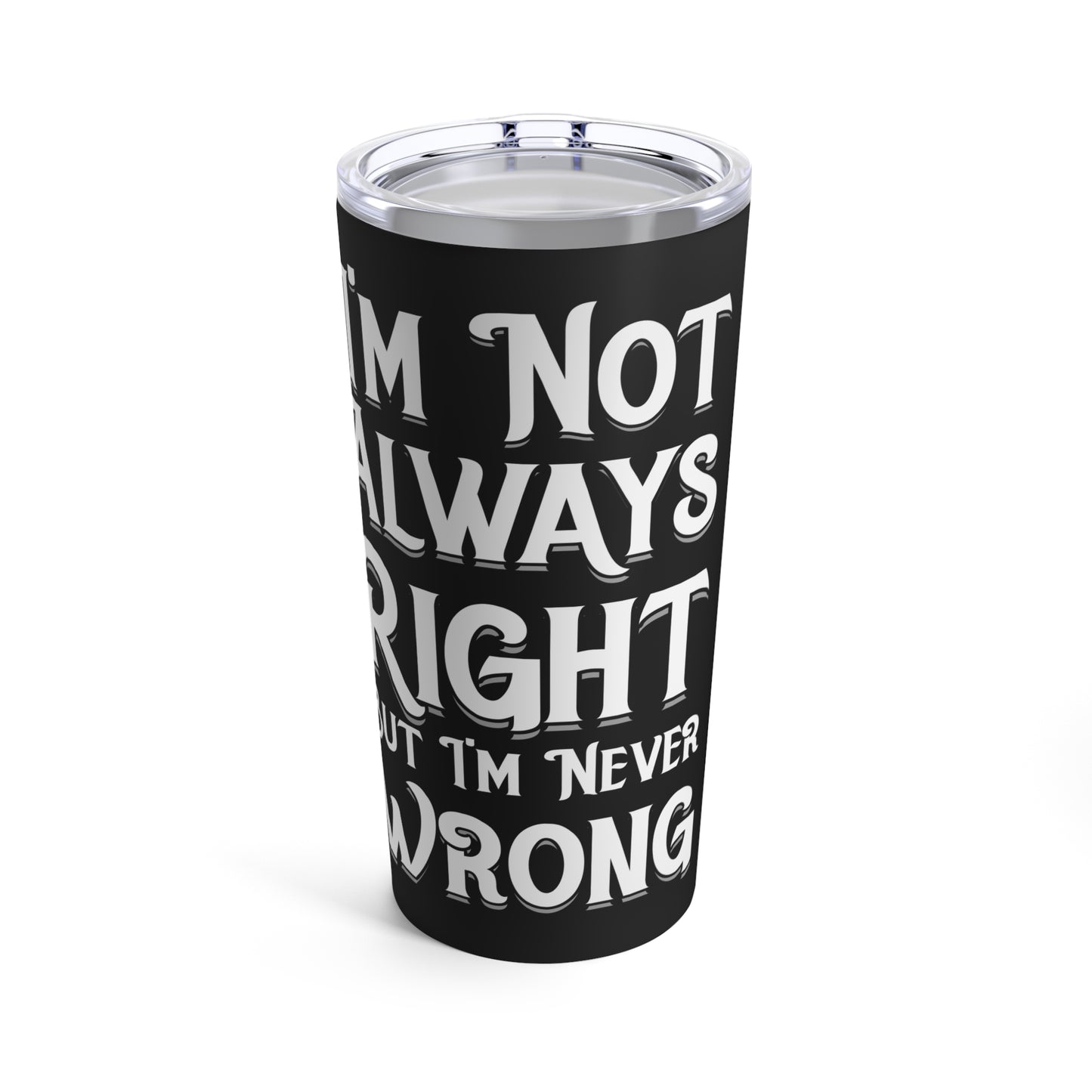 I'm Not Always Right But I'm Never Wrong Tumbler