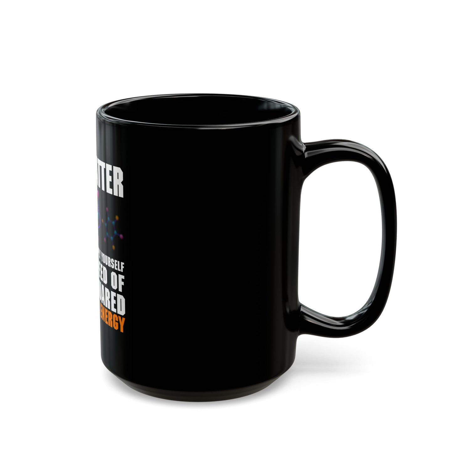 You Matter Unless You Multiply Yourself By The Speed Of Light Squared Then You Energy Ceramic Mug