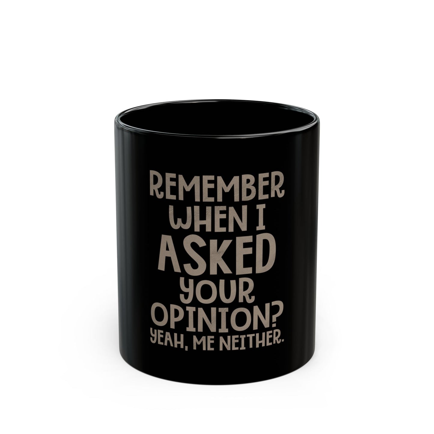 Remember When I Asked Your Opinion? Yeah, Me Neither Ceramic Mug