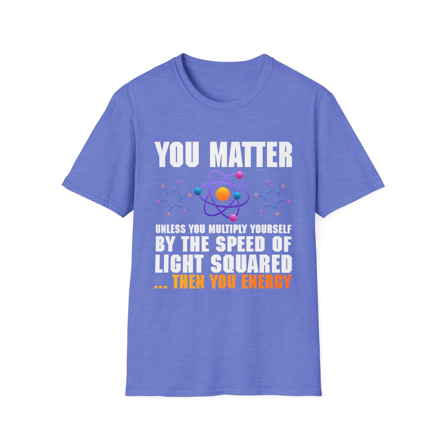 You Matter Unless You Multiply Yourself By The Speed Of Light Squared Then You Energy T-Shirt