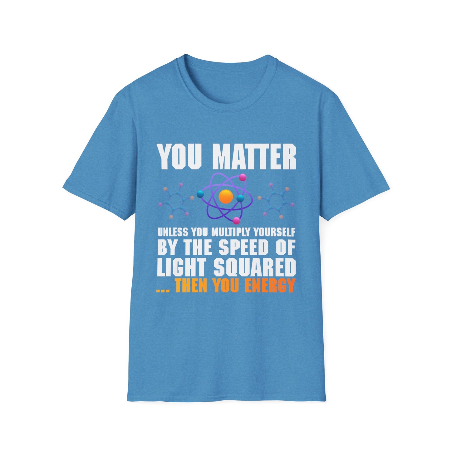 You Matter Unless You Multiply Yourself By The Speed Of Light Squared Then You Energy T-Shirt