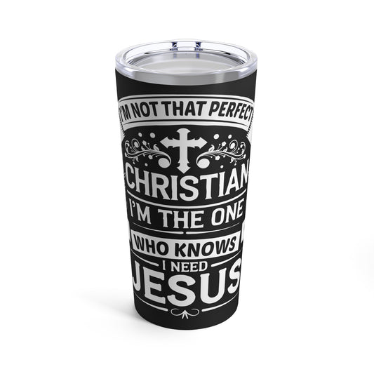 I'm Not That Perfect Christian I'm The One Who Knows I Need Jesus Tumbler